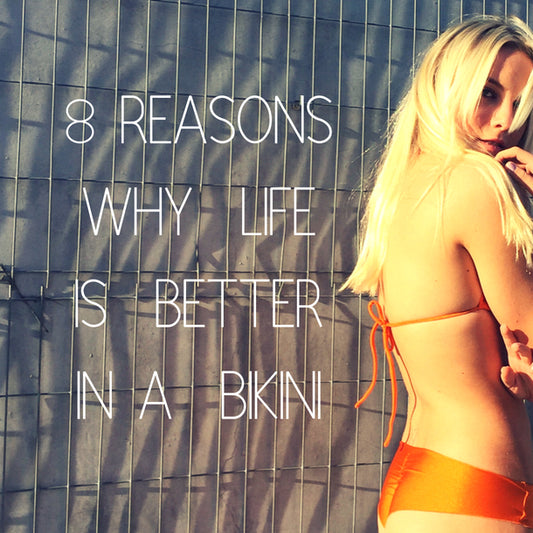 8 REASONS WHY LIFE IS BETTER IN A BIKINI By Maya